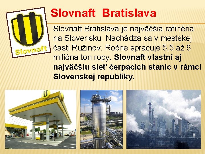 Slovnaft Bratislava je najväčšia rafinéria na Slovensku. Nachádza sa v mestskej časti Ružinov. Ročne