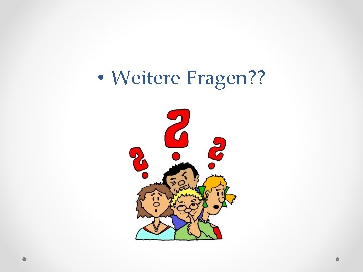  • Weitere Fragen? ? 