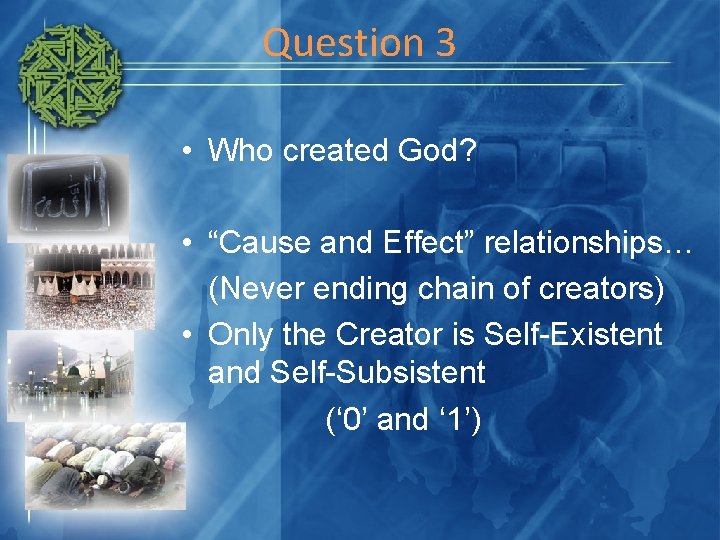 Question 3 • Who created God? • “Cause and Effect” relationships… (Never ending chain