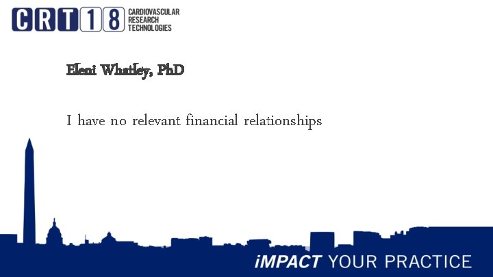 Eleni Whatley, Ph. D I have no relevant financial relationships 