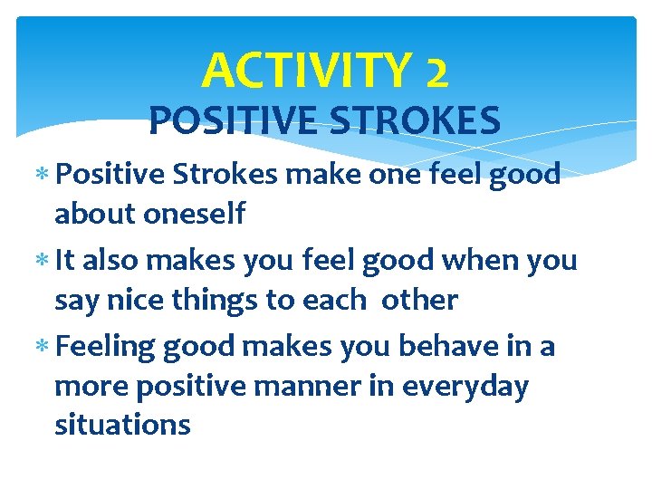 ACTIVITY 2 POSITIVE STROKES Positive Strokes make one feel good about oneself It also