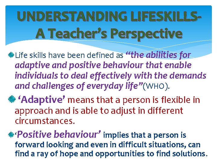 UNDERSTANDING LIFESKILLSA Teacher’s Perspective Life skills have been defined as “the abilities for adaptive