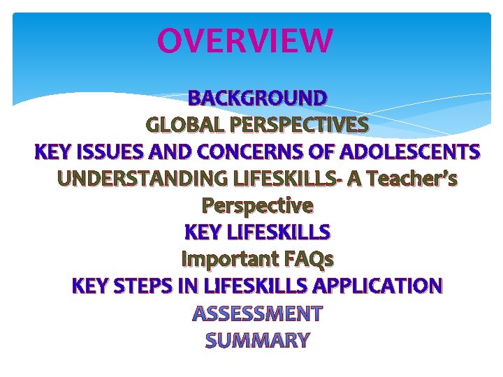 OVERVIEW BACKGROUND GLOBAL PERSPECTIVES KEY ISSUES AND CONCERNS OF ADOLESCENTS UNDERSTANDING LIFESKILLS- A Teacher’s