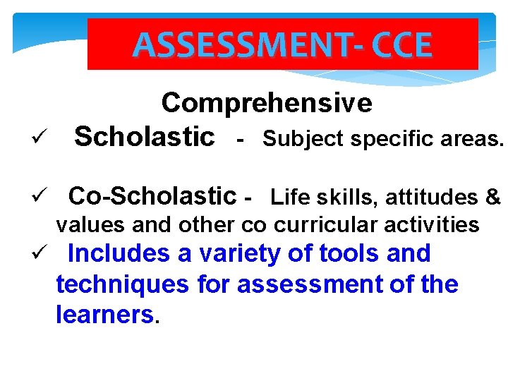 ASSESSMENT- CCE Comprehensive ü Scholastic - Subject specific areas. ü Co-Scholastic - Life skills,