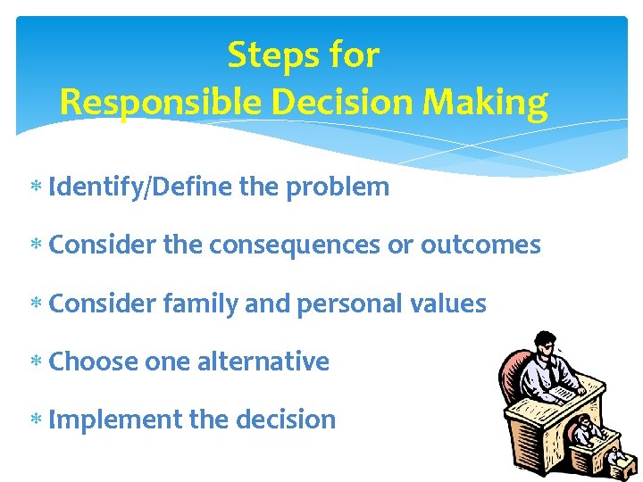 Steps for Responsible Decision Making Identify/Define the problem Consider the consequences or outcomes Consider