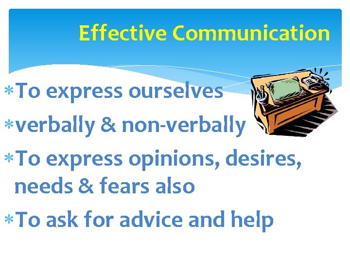 Effective Communication To express ourselves verbally & non-verbally To express opinions, desires, needs &