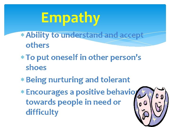 Empathy Ability to understand accept others To put oneself in other person’s shoes Being
