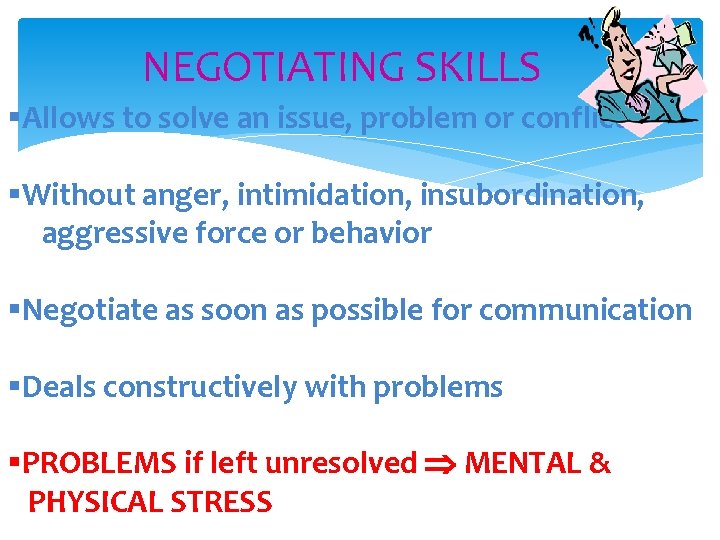 NEGOTIATING SKILLS §Allows to solve an issue, problem or conflict §Without anger, intimidation, insubordination,