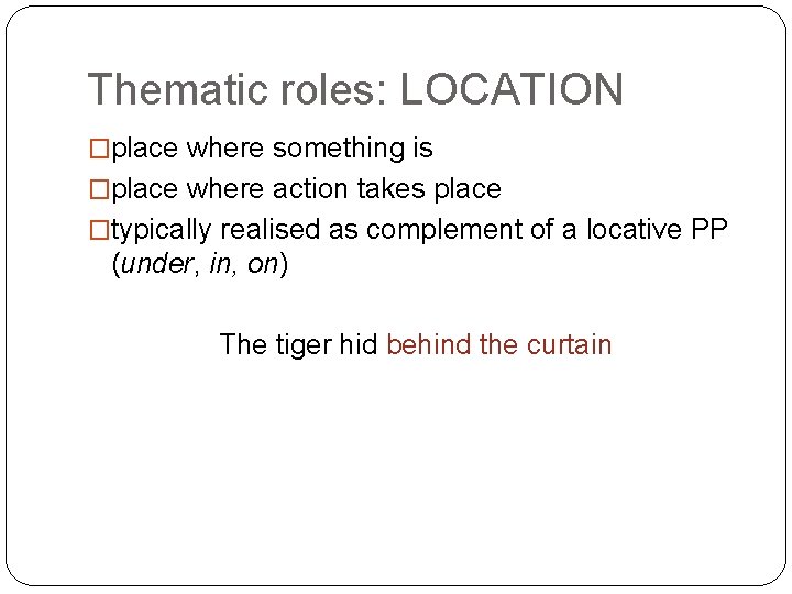 Thematic roles: LOCATION �place where something is �place where action takes place �typically realised