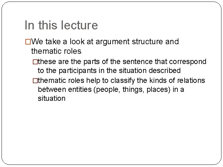 In this lecture �We take a look at argument structure and thematic roles �these