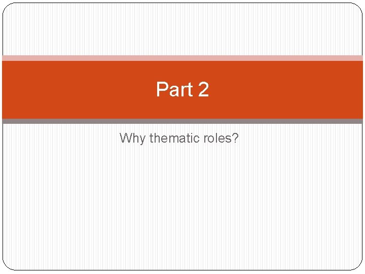 Part 2 Why thematic roles? 