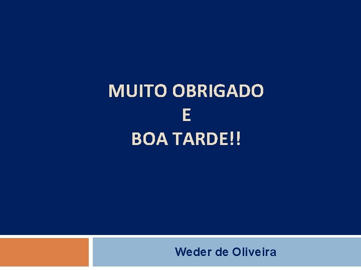 MUITO OBRIGADO E BOA TARDE!! Weder de Oliveira 