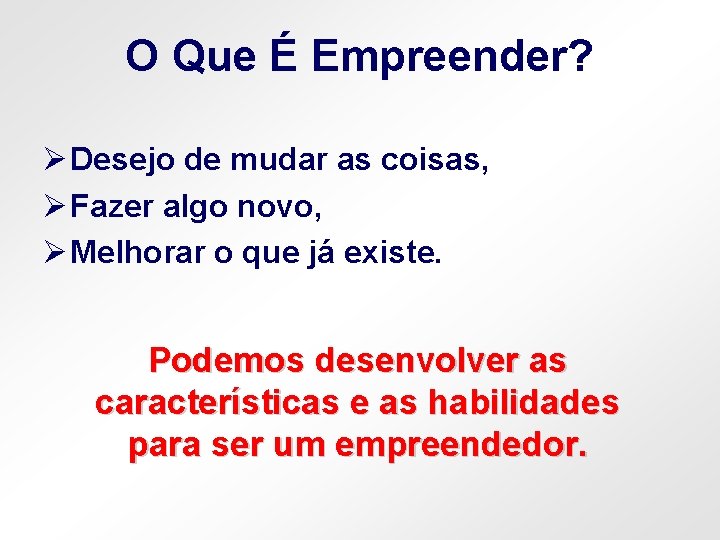 O Que É Empreender? Ø Desejo de mudar as coisas, Ø Fazer algo novo,