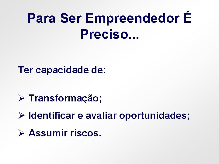 Para Ser Empreendedor É Preciso. . . Ter capacidade de: Ø Transformação; Ø Identificar