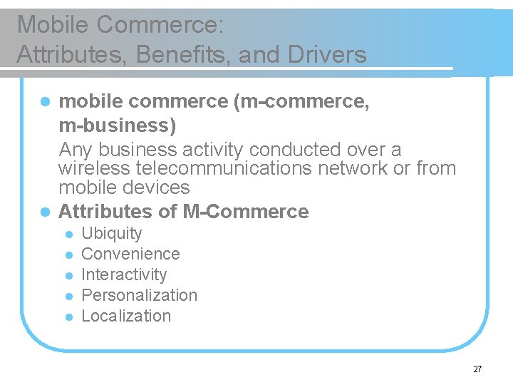 Mobile Commerce: Attributes, Benefits, and Drivers mobile commerce (m-commerce, m-business) Any business activity conducted