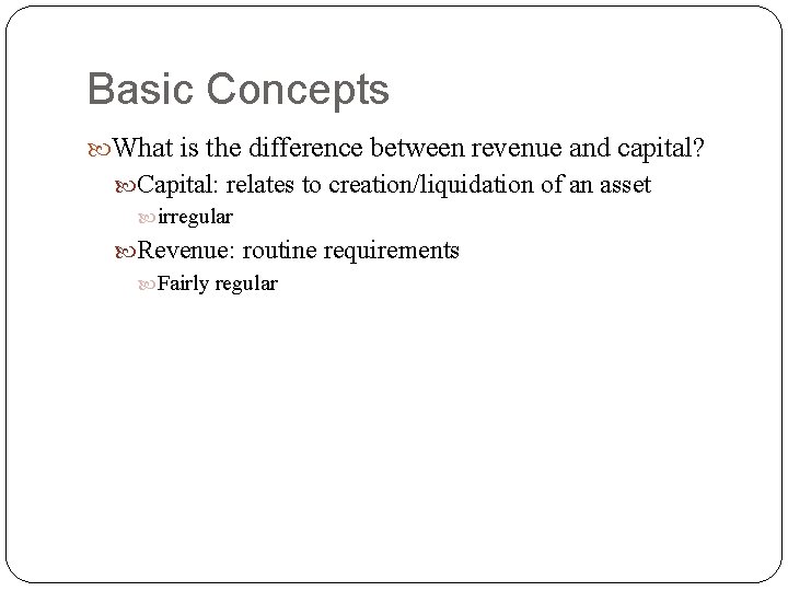 Basic Concepts What is the difference between revenue and capital? Capital: relates to creation/liquidation