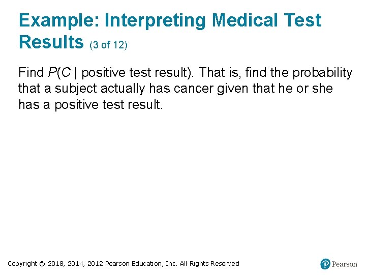 Example: Interpreting Medical Test Results (3 of 12) Find P(C | positive test result).
