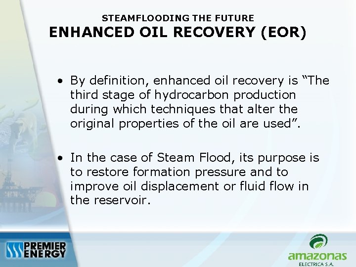 STEAMFLOODING THE FUTURE ENHANCED OIL RECOVERY (EOR) • By definition, enhanced oil recovery is