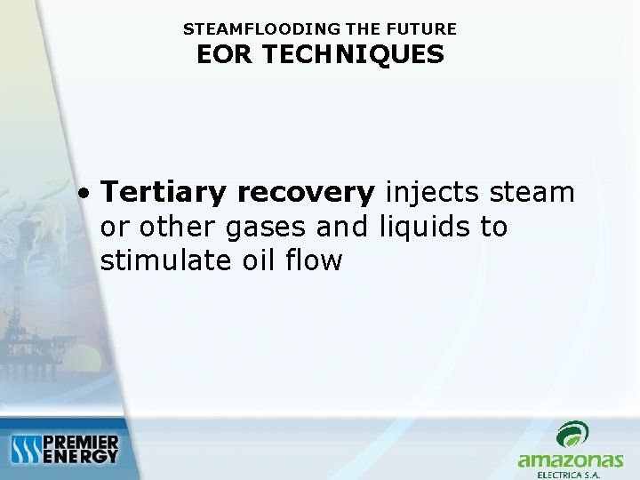 STEAMFLOODING THE FUTURE EOR TECHNIQUES • Tertiary recovery injects steam or other gases and