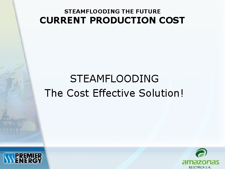 STEAMFLOODING THE FUTURE CURRENT PRODUCTION COST STEAMFLOODING The Cost Effective Solution! 