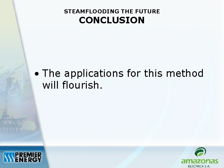 STEAMFLOODING THE FUTURE CONCLUSION • The applications for this method will flourish. 