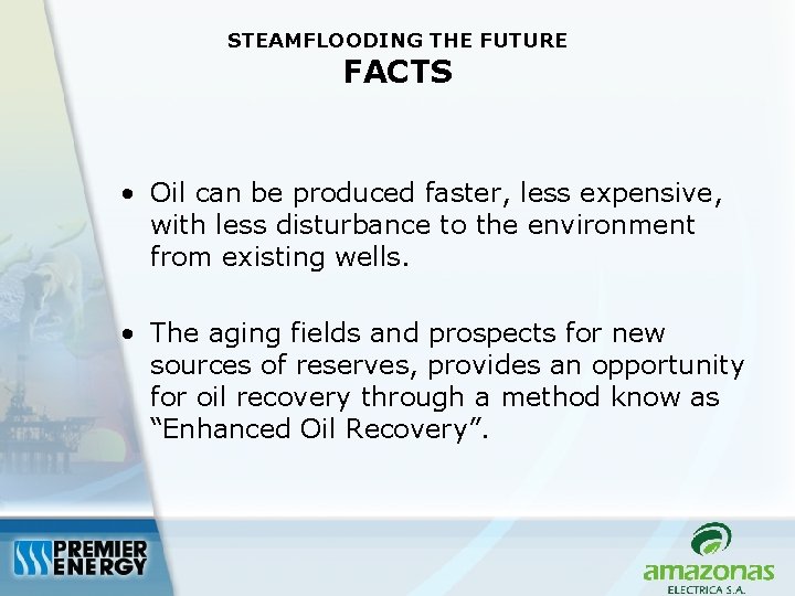 STEAMFLOODING THE FUTURE FACTS • Oil can be produced faster, less expensive, with less