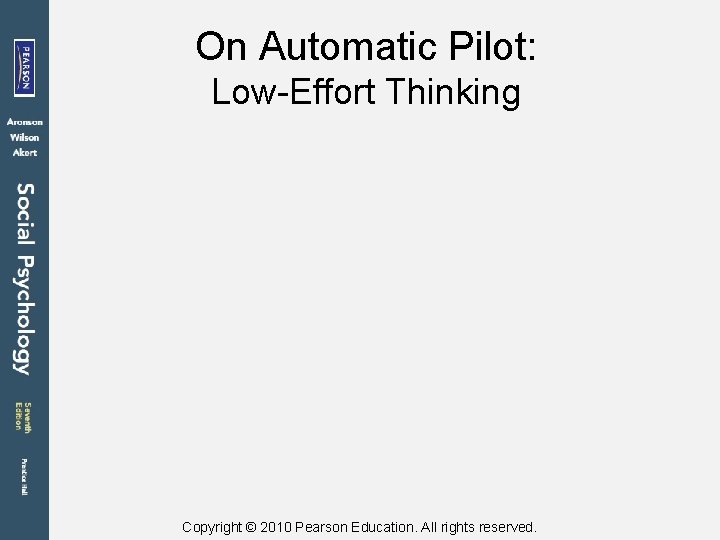 On Automatic Pilot: Low-Effort Thinking Copyright © 2010 Pearson Education. All rights reserved. 