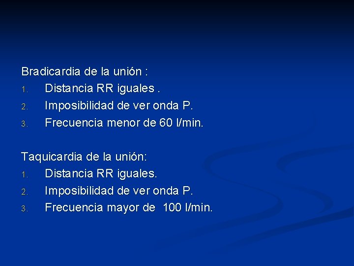 Bradicardia de la unión : 1. Distancia RR iguales. 2. Imposibilidad de ver onda
