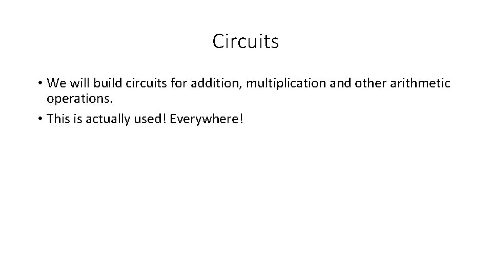 Circuits • We will build circuits for addition, multiplication and other arithmetic operations. • Circuits • We will build circuits for addition, multiplication and other arithmetic operations. •