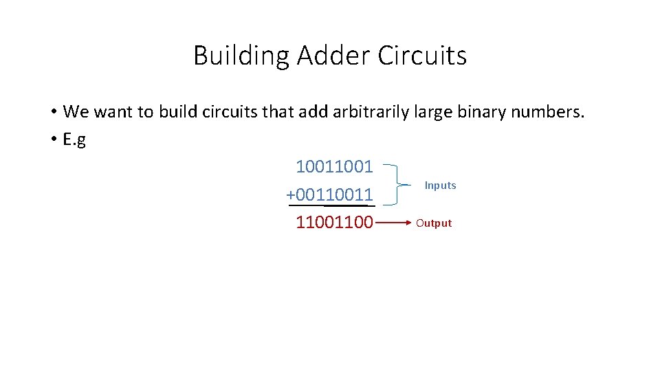 Building Adder Circuits • We want to build circuits that add arbitrarily large binary