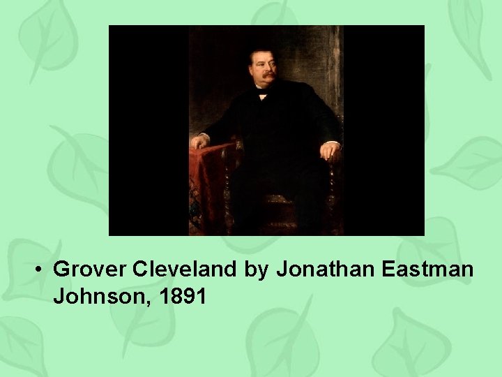  • Grover Cleveland by Jonathan Eastman Johnson, 1891 