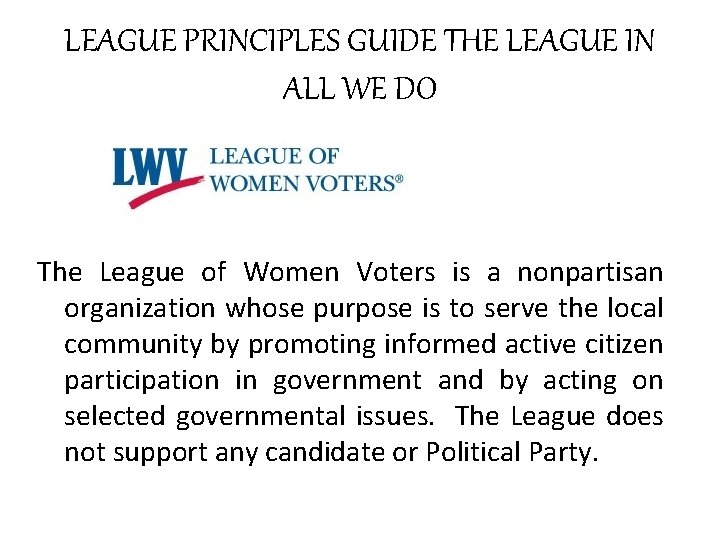 LEAGUE PRINCIPLES GUIDE THE LEAGUE IN ALL WE DO The League of Women Voters