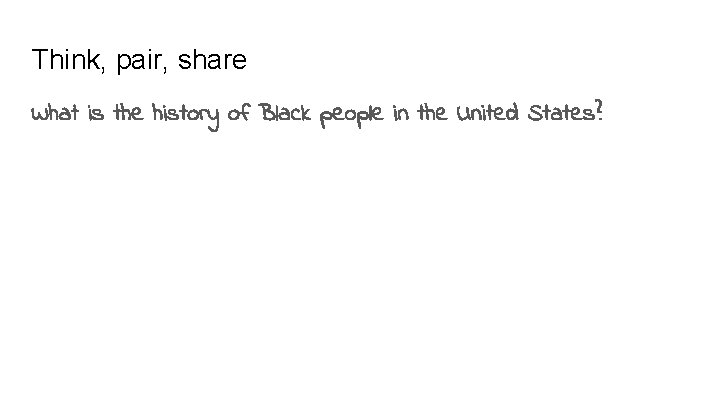 Think, pair, share What is the history of Black people in the United States?