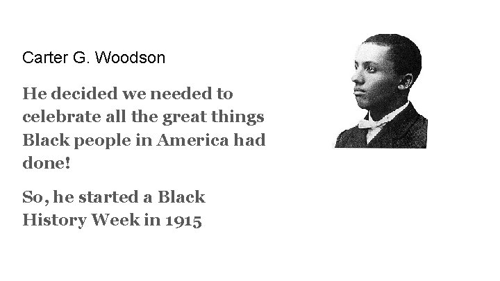 Carter G. Woodson He decided we needed to celebrate all the great things Black