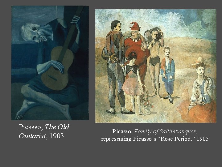 Picasso, The Old Guitarist, 1903 Picasso, Family of Saltimbanques, representing Picasso’s “Rose Period, ”