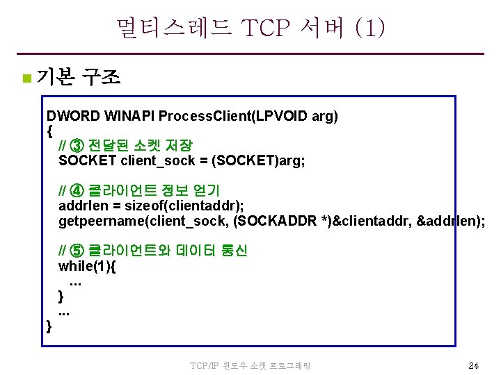 멀티스레드 TCP 서버 (1) n 기본 구조 DWORD WINAPI Process. Client(LPVOID arg) { //