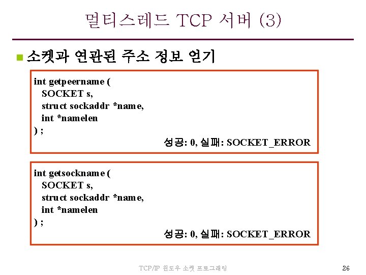 멀티스레드 TCP 서버 (3) n 소켓과 연관된 주소 정보 얻기 int getpeername ( SOCKET