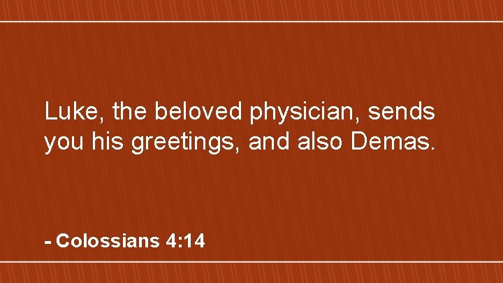 Luke, the beloved physician, sends you his greetings, and also Demas. - Colossians 4: