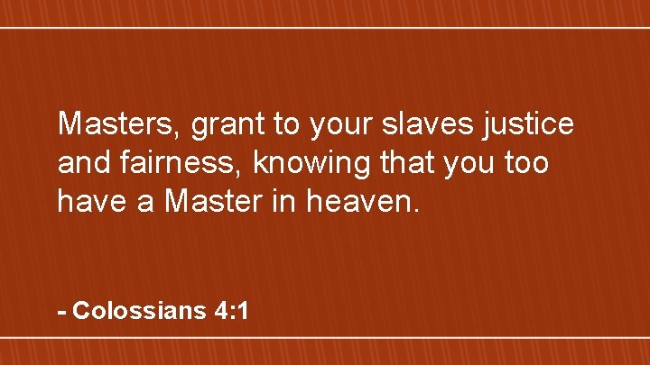 Masters, grant to your slaves justice and fairness, knowing that you too have a