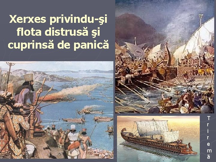 Xerxes privindu-şi flota distrusă şi cuprinsă de panică T r i r e m