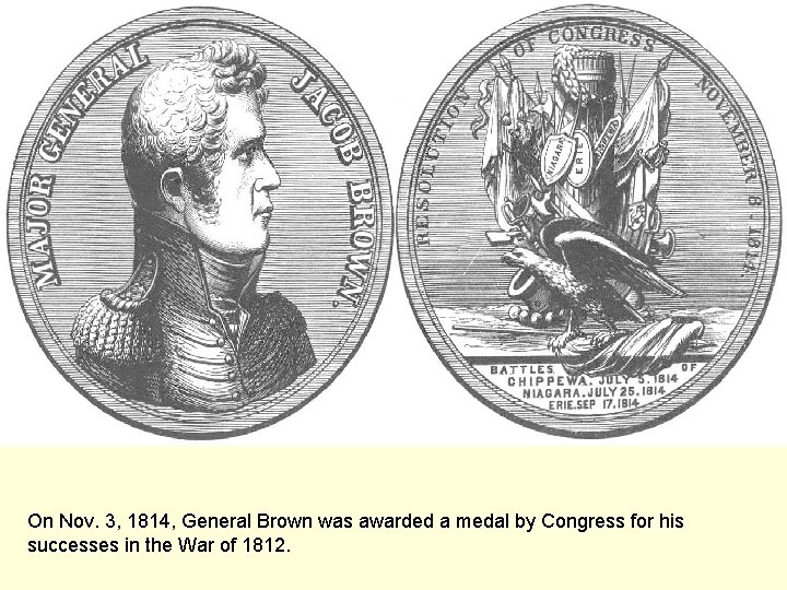 On Nov. 3, 1814, General Brown was awarded a medal by Congress for his