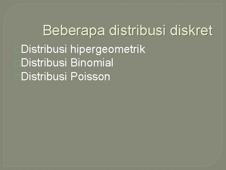 Beberapa distribusi diskret �Distribusi hipergeometrik �Distribusi Binomial �Distribusi Poisson 