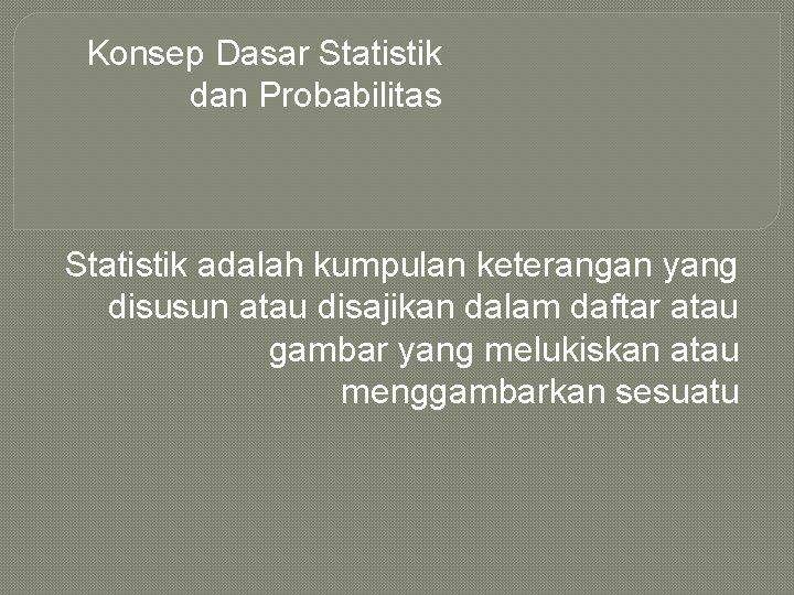 Konsep Dasar Statistik dan Probabilitas Statistik adalah kumpulan keterangan yang disusun atau disajikan dalam