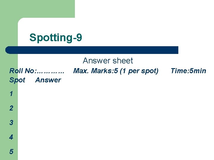 Spotting-9 Answer sheet Roll No: ………… Spot Answer 1 2 3 4 5 Max.