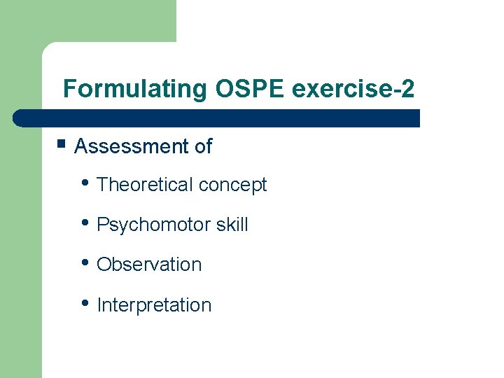 Formulating OSPE exercise-2 § Assessment of • Theoretical concept • Psychomotor skill • Observation
