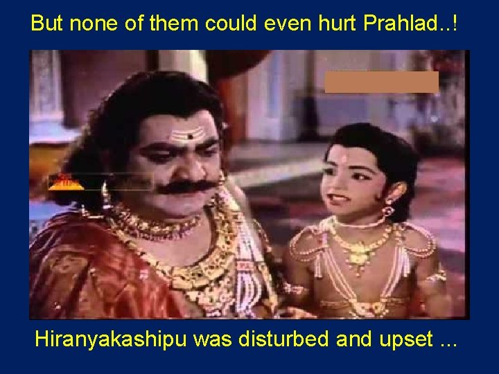 But none of them could even hurt Prahlad. . ! Hiranyakashipu was disturbed and