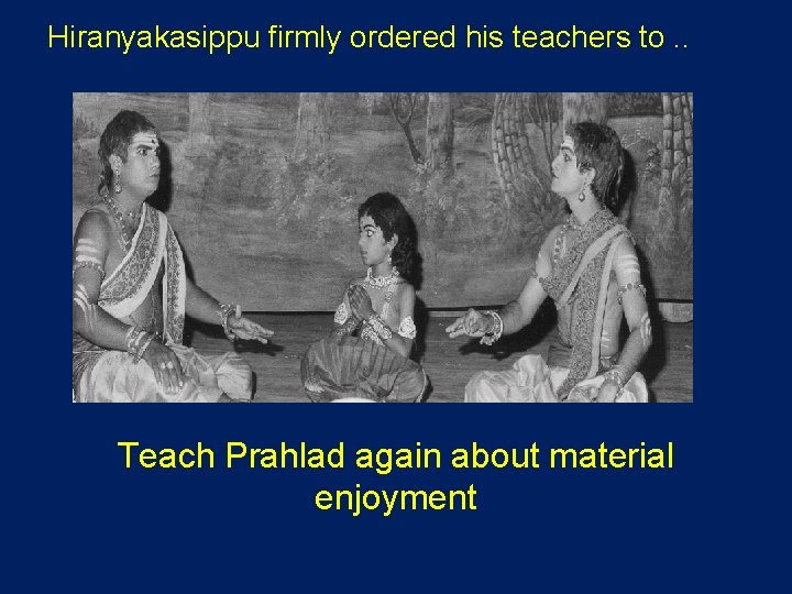 Hiranyakasippu firmly ordered his teachers to. . Teach Prahlad again about material enjoyment 