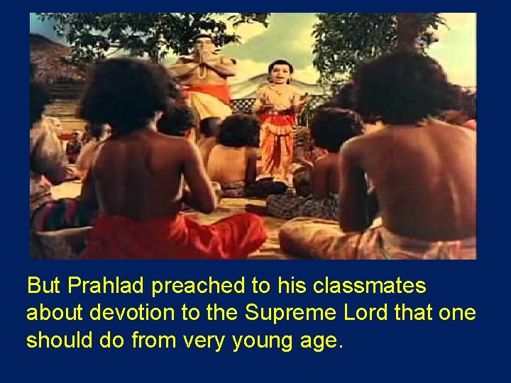 But Prahlad preached to his classmates about devotion to the Supreme Lord that one