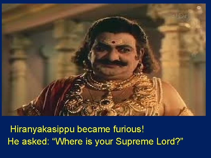  Hiranyakasippu became furious! He asked: “Where is your Supreme Lord? ” 