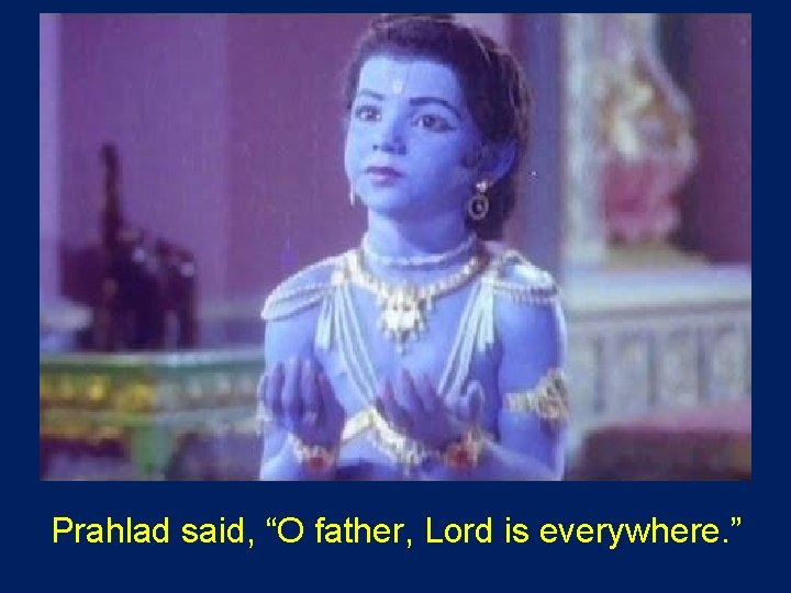  Prahlad said, “O father, Lord is everywhere. ” 